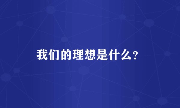 我们的理想是什么？