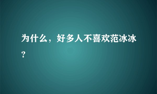 为什么，好多人不喜欢范冰冰？