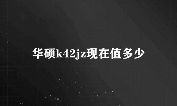 华硕k42jz现在值多少