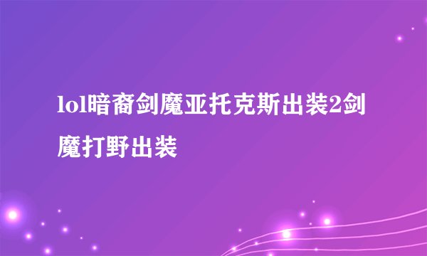 lol暗裔剑魔亚托克斯出装2剑魔打野出装