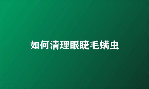 如何清理眼睫毛螨虫