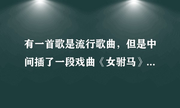 有一首歌是流行歌曲，但是中间插了一段戏曲《女驸马》中状元着红袍那一出，是什么歌？