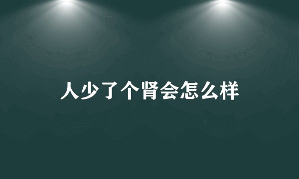 人少了个肾会怎么样