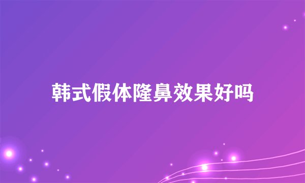 韩式假体隆鼻效果好吗