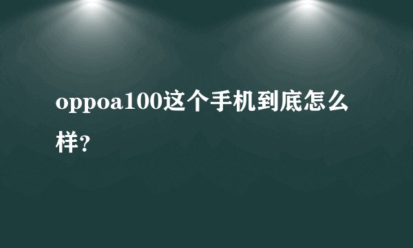 oppoa100这个手机到底怎么样？