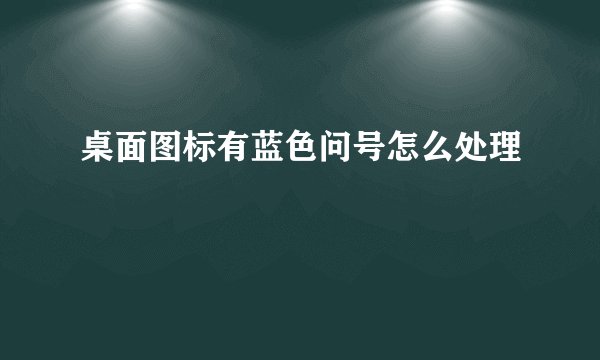 桌面图标有蓝色问号怎么处理