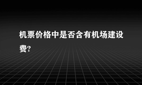 机票价格中是否含有机场建设费?