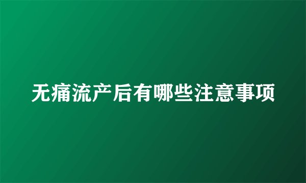 无痛流产后有哪些注意事项