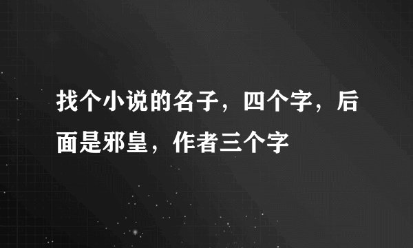 找个小说的名子，四个字，后面是邪皇，作者三个字