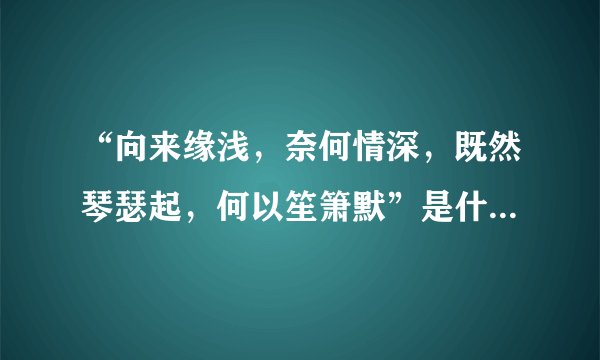 “向来缘浅，奈何情深，既然琴瑟起，何以笙箫默”是什么意思？