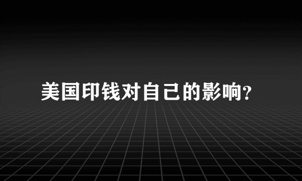 美国印钱对自己的影响？