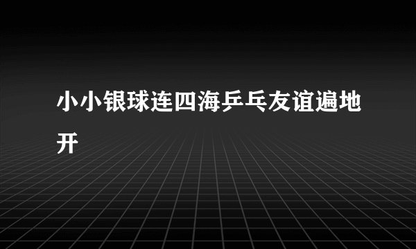 小小银球连四海乒乓友谊遍地开