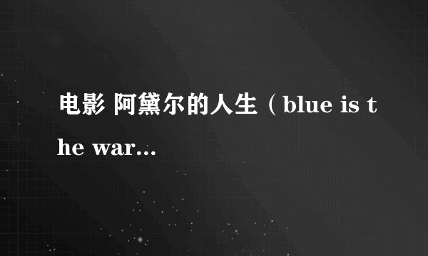 电影 阿黛尔的人生（blue is the warmest color）完整版