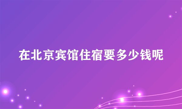 在北京宾馆住宿要多少钱呢