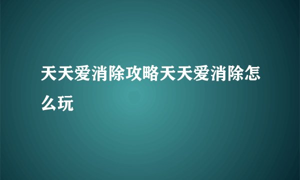 天天爱消除攻略天天爱消除怎么玩