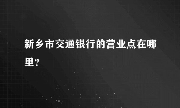 新乡市交通银行的营业点在哪里？