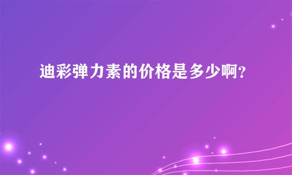 迪彩弹力素的价格是多少啊？