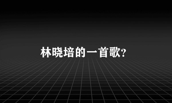 林晓培的一首歌？