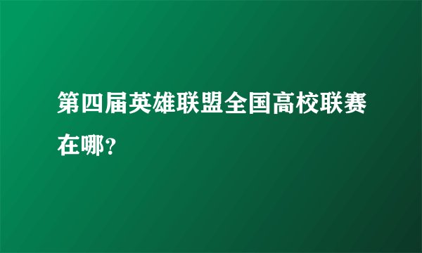 第四届英雄联盟全国高校联赛在哪？