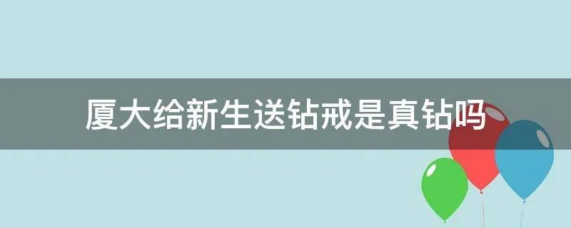厦大给新生送钻戒是真钻吗