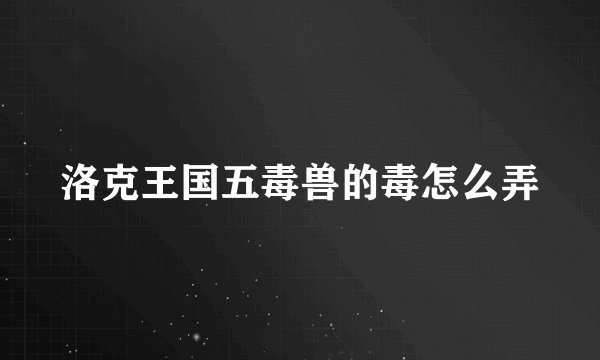 洛克王国五毒兽的毒怎么弄