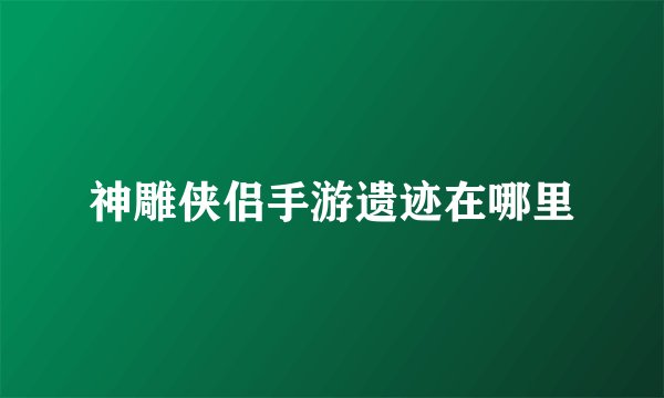 神雕侠侣手游遗迹在哪里