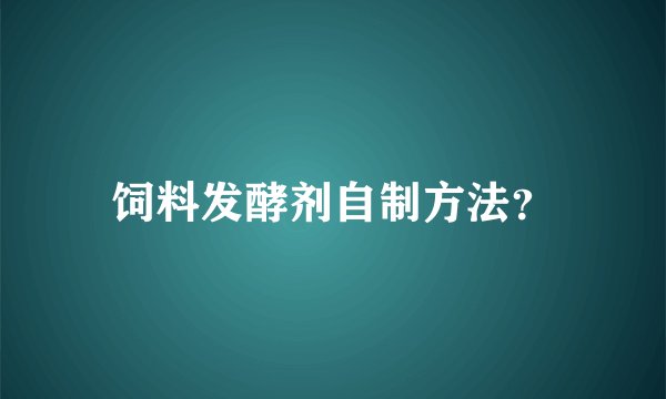 饲料发酵剂自制方法？