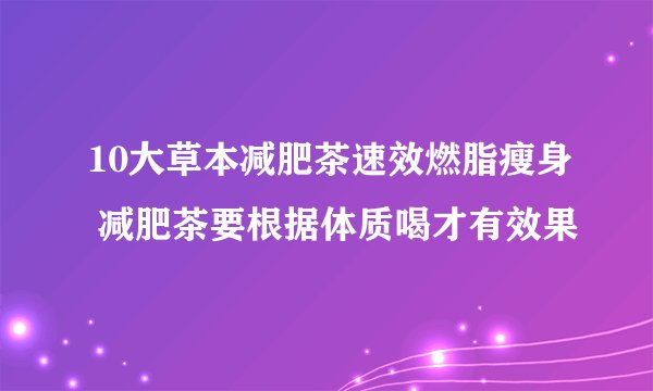 10大草本减肥茶速效燃脂瘦身 减肥茶要根据体质喝才有效果
