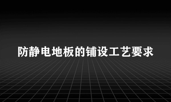 防静电地板的铺设工艺要求