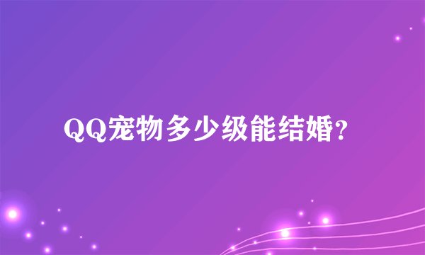 QQ宠物多少级能结婚？