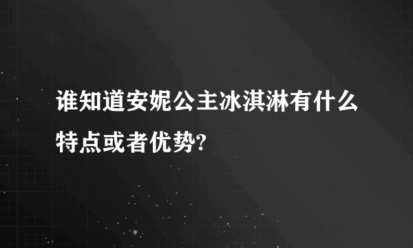 谁知道安妮公主冰淇淋有什么特点或者优势?