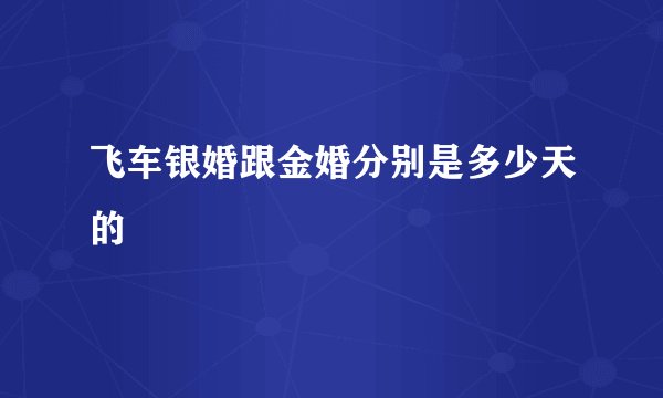 飞车银婚跟金婚分别是多少天的