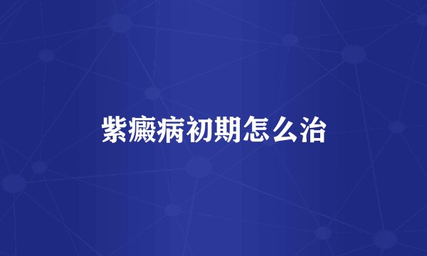 紫癜病初期怎么治