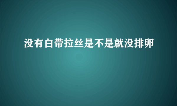 没有白带拉丝是不是就没排卵