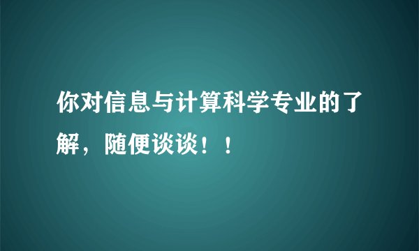 你对信息与计算科学专业的了解，随便谈谈！！
