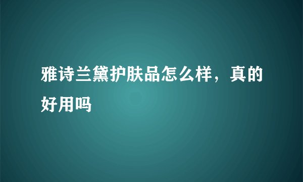 雅诗兰黛护肤品怎么样，真的好用吗