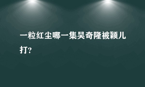 一粒红尘哪一集吴奇隆被颖儿打？