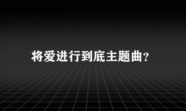 将爱进行到底主题曲?