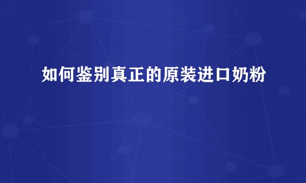如何鉴别真正的原装进口奶粉