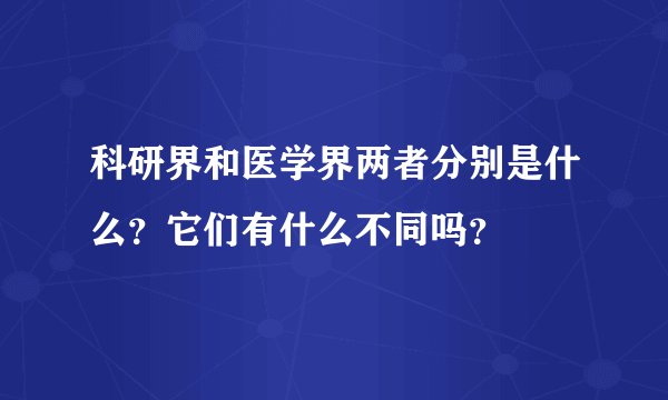 科研界和医学界两者分别是什么？它们有什么不同吗？