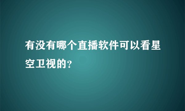 有没有哪个直播软件可以看星空卫视的?