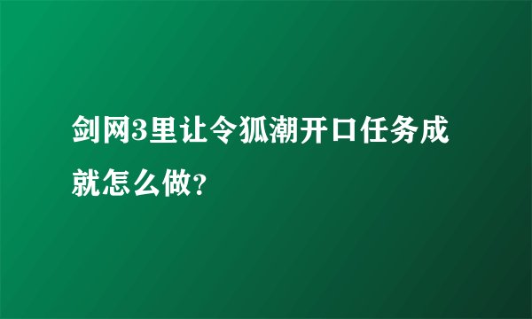 剑网3里让令狐潮开口任务成就怎么做？