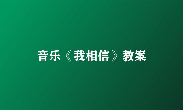 音乐《我相信》教案