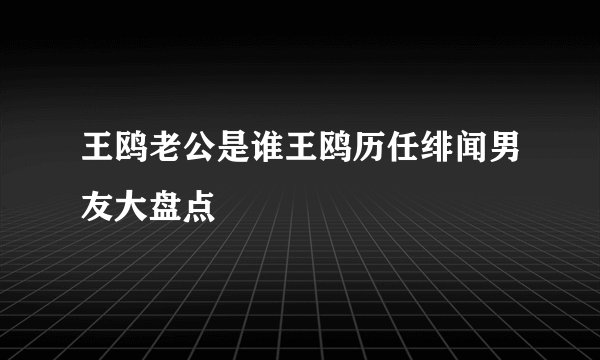 王鸥老公是谁王鸥历任绯闻男友大盘点
