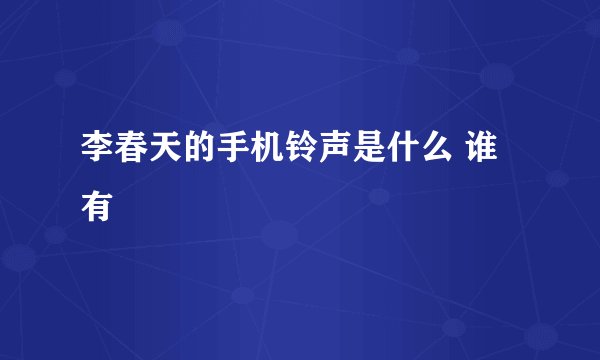 李春天的手机铃声是什么 谁有