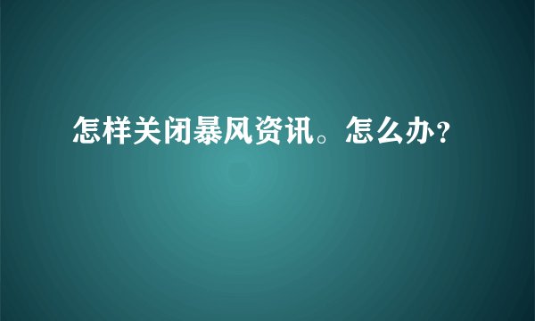 怎样关闭暴风资讯。怎么办？