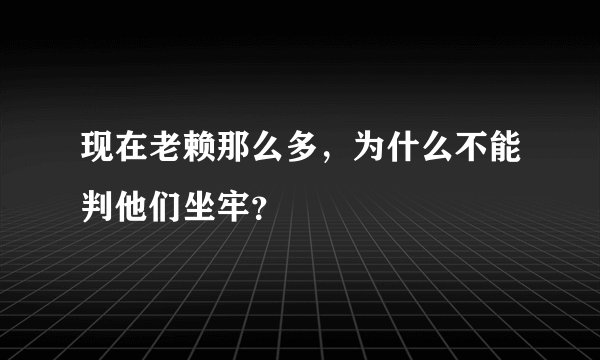 现在老赖那么多，为什么不能判他们坐牢？