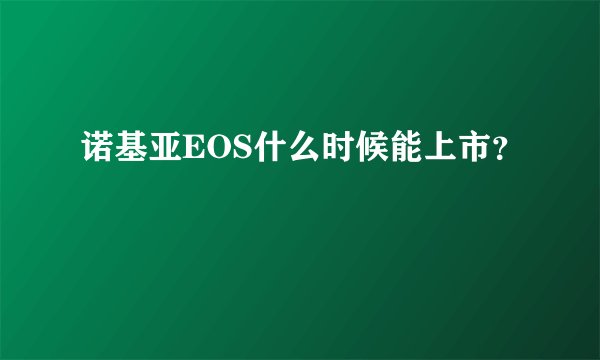 诺基亚EOS什么时候能上市？