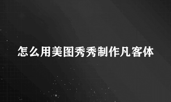 怎么用美图秀秀制作凡客体