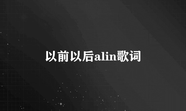 以前以后alin歌词